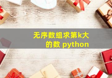 无序数组求第k大的数 python